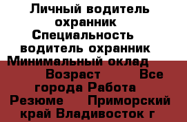 Личный водитель охранник › Специальность ­  водитель-охранник › Минимальный оклад ­ 85 000 › Возраст ­ 43 - Все города Работа » Резюме   . Приморский край,Владивосток г.